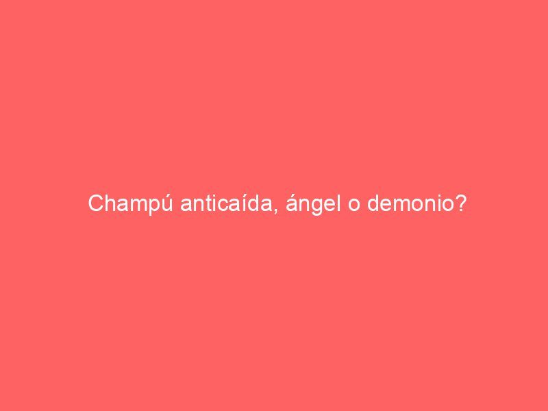 Champú anticaída, ángel o demonio?