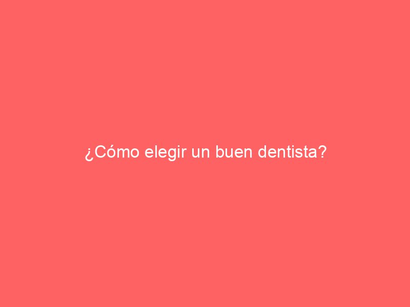 ¿Cómo elegir un buen dentista?