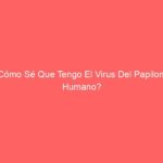 ¿Cómo Sé Que Tengo El Virus Del Papiloma Humano?