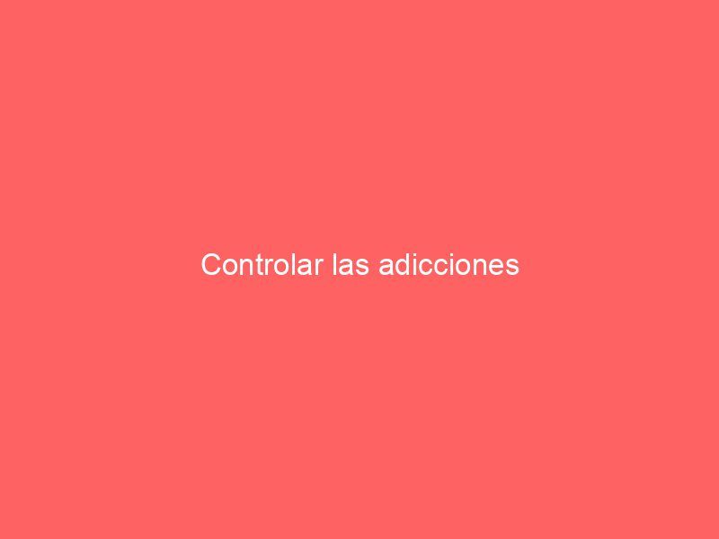 Controlar las adicciones