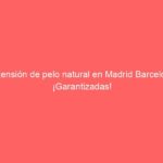 Extensión de pelo natural en Madrid Barcelona ¡Garantizadas!