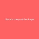 Libera tu cuerpo de las drogas