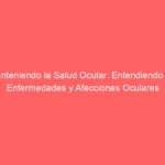 Manteniendo la Salud Ocular: Entendiendo las Enfermedades y Afecciones Oculares