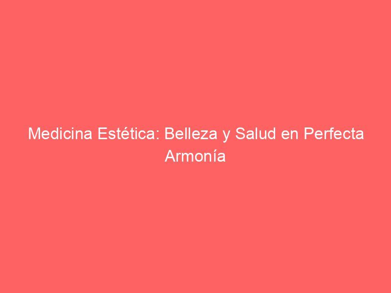 Medicina Estética: Belleza y Salud en Perfecta Armonía