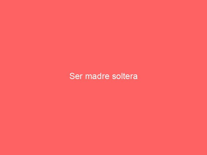 Ser madre soltera