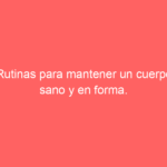 Rutinas para mantener un cuerpo sano y en forma.